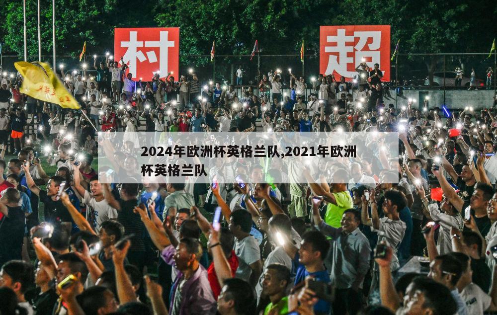 2024年欧洲杯英格兰队,2021年欧洲杯英格兰队