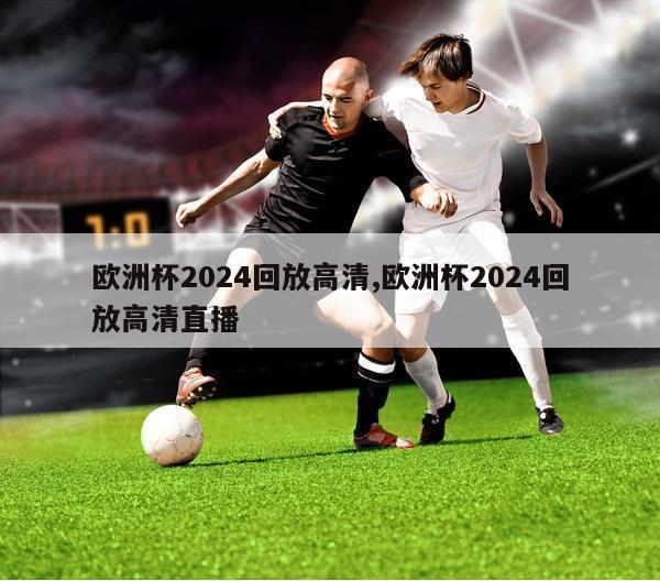 欧洲杯2024回放高清,欧洲杯2024回放高清直播