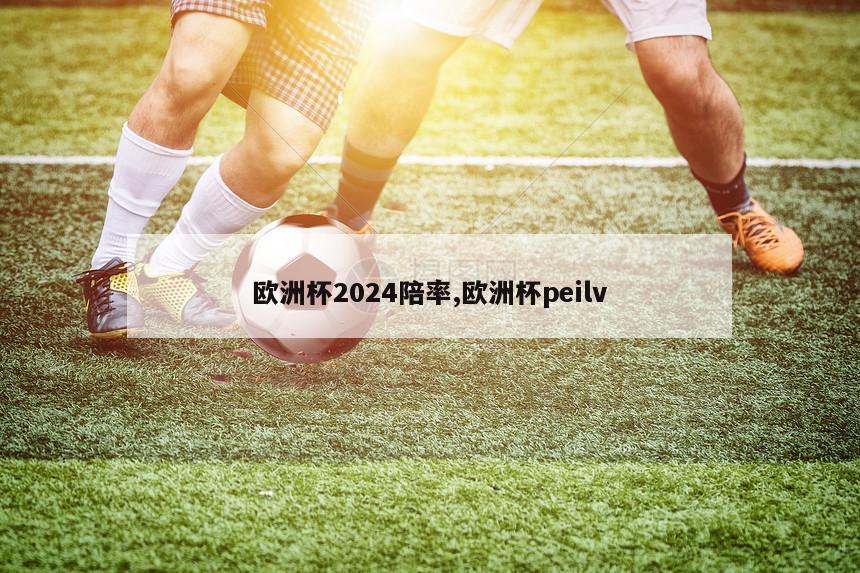 欧洲杯2024陪率,欧洲杯peilv