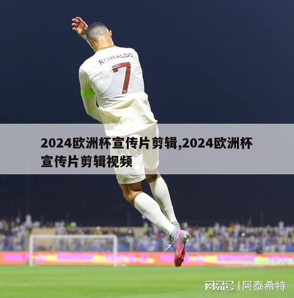 2024欧洲杯宣传片剪辑,2024欧洲杯宣传片剪辑视频