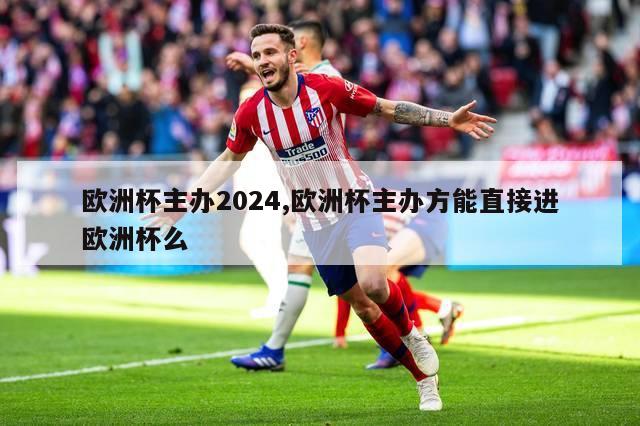 欧洲杯主办2024,欧洲杯主办方能直接进欧洲杯么