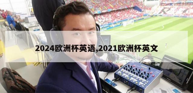 2024欧洲杯英语,2021欧洲杯英文