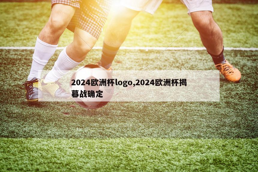 2024欧洲杯logo,2024欧洲杯揭幕战确定