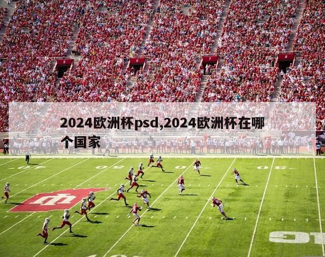 2024欧洲杯psd,2024欧洲杯在哪个国家