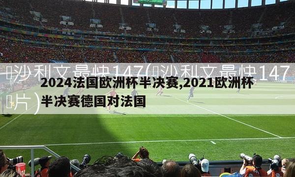 2024法国欧洲杯半决赛,2021欧洲杯半决赛德国对法国