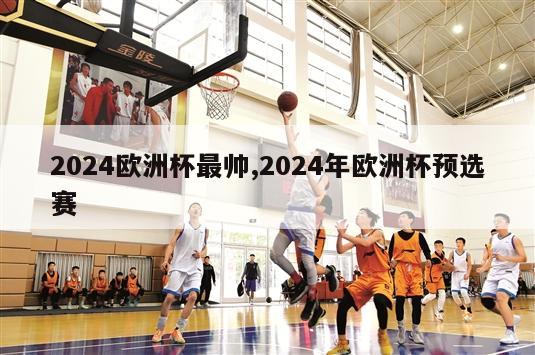 2024欧洲杯最帅,2024年欧洲杯预选赛