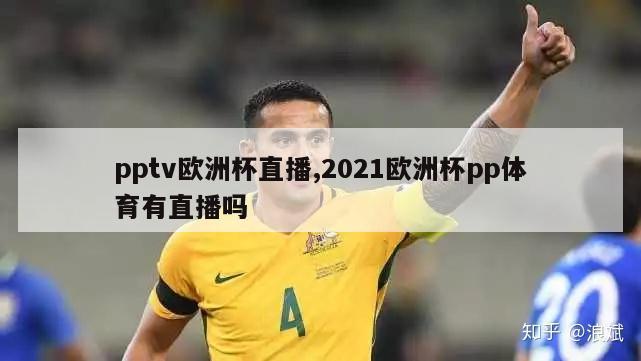 pptv欧洲杯直播,2021欧洲杯pp体育有直播吗