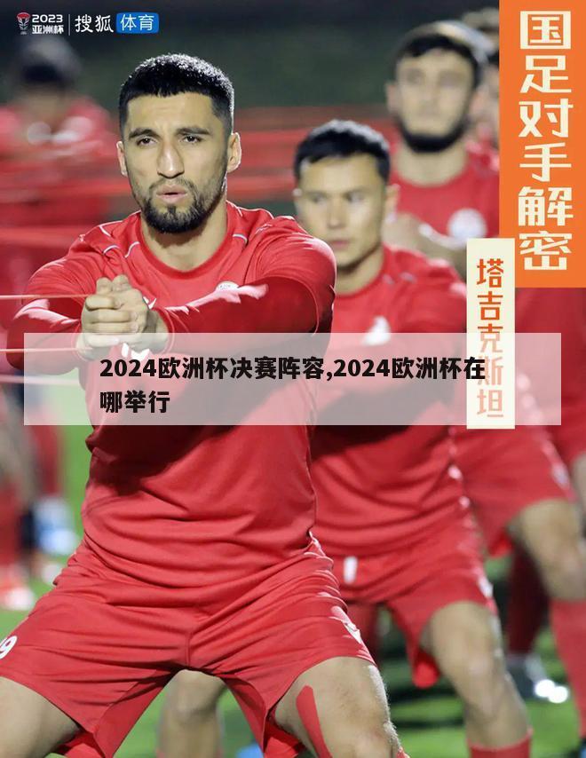 2024欧洲杯决赛阵容,2024欧洲杯在哪举行