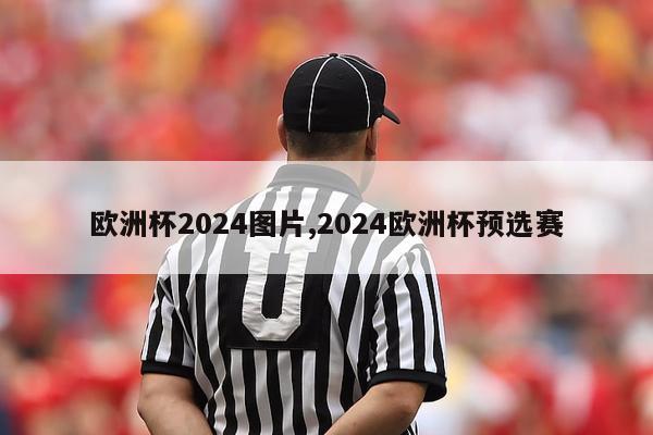 欧洲杯2024图片,2024欧洲杯预选赛