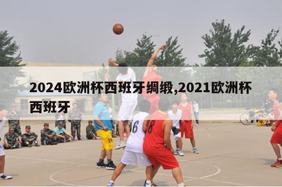 2024欧洲杯西班牙绸缎,2021欧洲杯西班牙