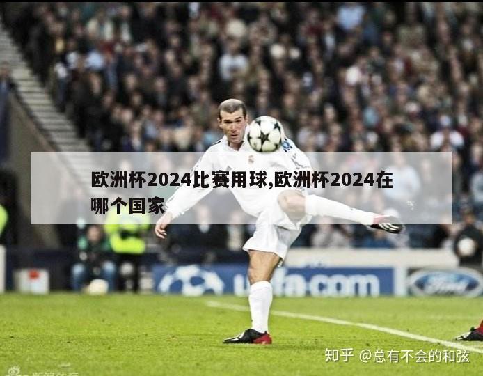 欧洲杯2024比赛用球,欧洲杯2024在哪个国家