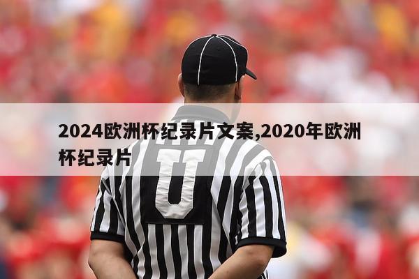 2024欧洲杯纪录片文案,2020年欧洲杯纪录片