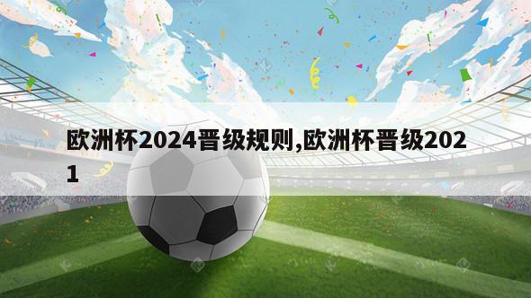 欧洲杯2024晋级规则,欧洲杯晋级2021