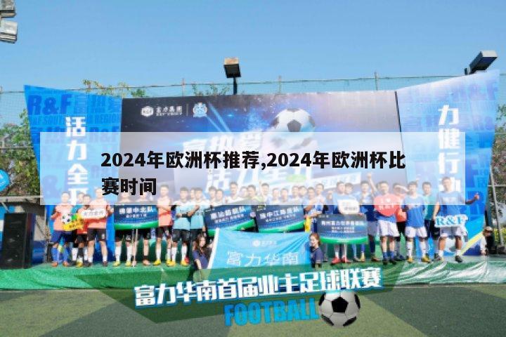 2024年欧洲杯推荐,2024年欧洲杯比赛时间