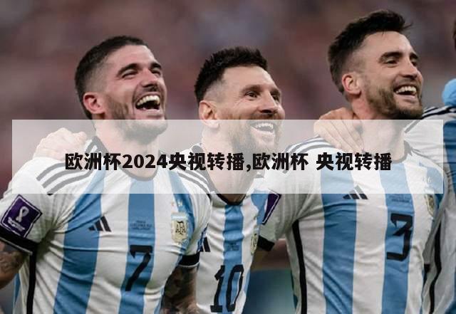 欧洲杯2024央视转播,欧洲杯 央视转播