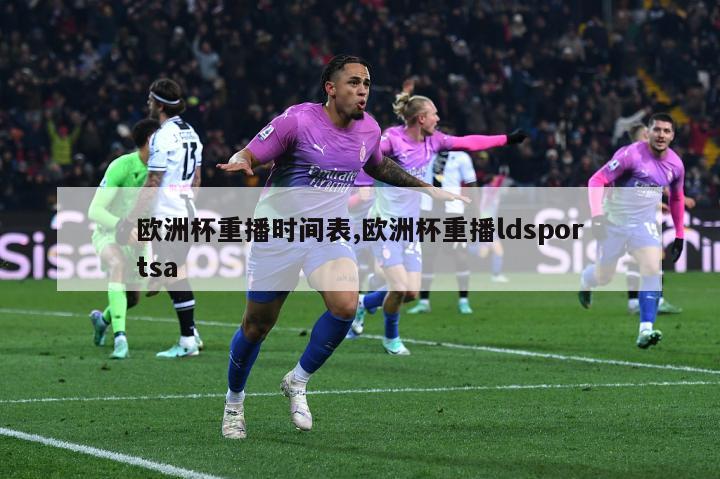 欧洲杯重播时间表,欧洲杯重播ldsportsa