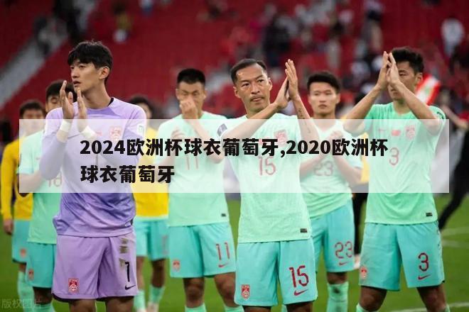 2024欧洲杯球衣葡萄牙,2020欧洲杯球衣葡萄牙