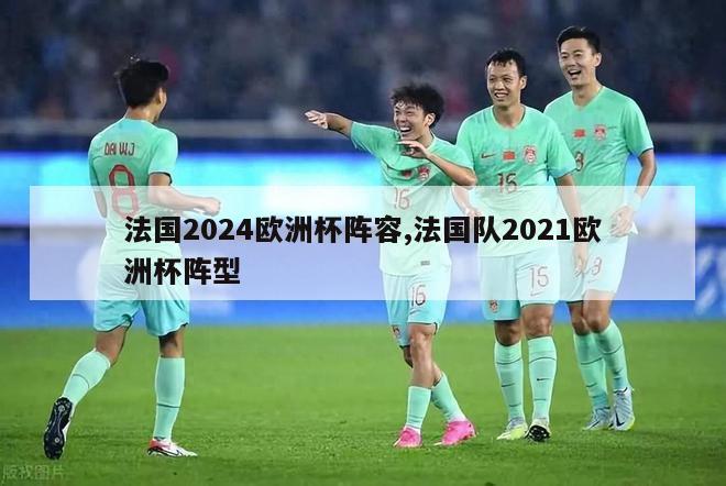 法国2024欧洲杯阵容,法国队2021欧洲杯阵型